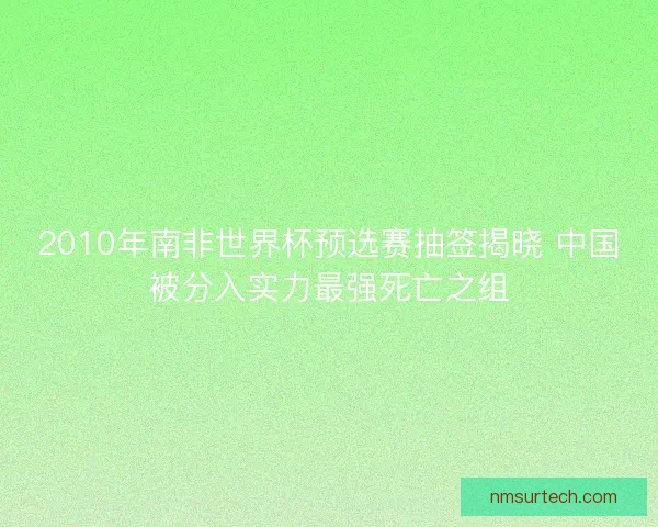 2010年南非世界杯预选赛抽签揭晓 中国被分入实力最强死亡之组