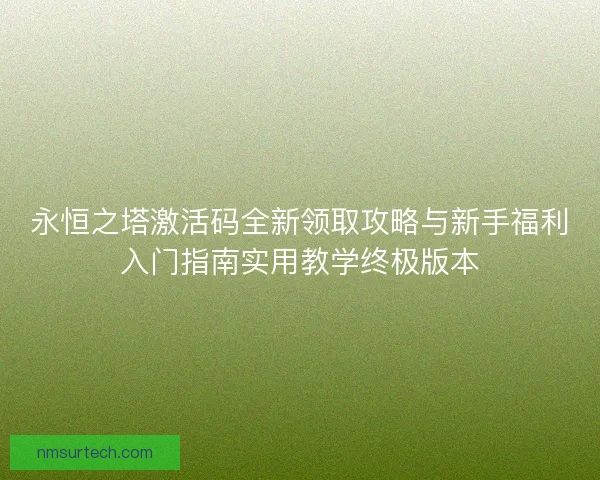 永恒之塔激活码全新领取攻略与新手福利入门指南实用教学终极版本